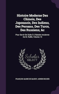 Histoire Moderne Des Chinois, Des Japonnois, Des Indiens, Des Persans, Des Turcs, Des Russiens, &c: Pour Servir De Suite À L'histoire Ancienne De M. Rollin, Volume 15