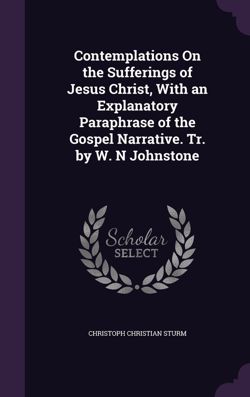 Front cover_Contemplations On the Sufferings of Jesus Christ, With an Explanatory Paraphrase of the Gospel Narrative. Tr. by W. N Johnstone