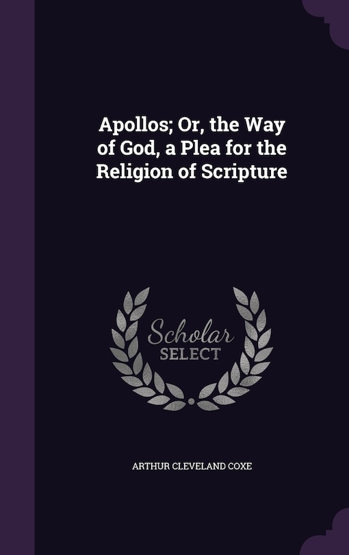 Apollos; Or, the Way of God, a Plea for the Religion of Scripture