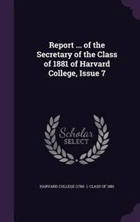 Couverture_Report ... of the Secretary of the Class of 1881 of Harvard College, Issue 7