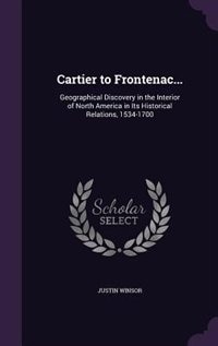 Cartier to Frontenac...: Geographical Discovery in the Interior of North America in Its Historical Relations, 1534-1700