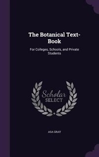 The Botanical Text-Book: For Colleges, Schools, and Private Students