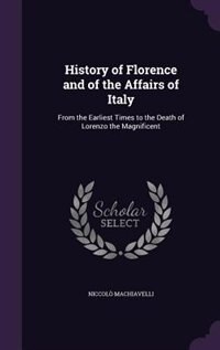 History of Florence and of the Affairs of Italy: From the Earliest Times to the Death of Lorenzo the Magnificent