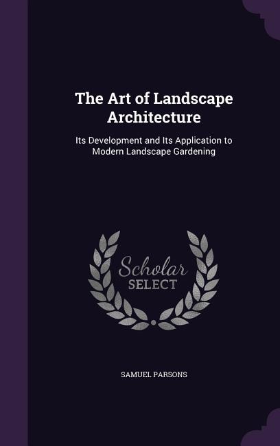 The Art of Landscape Architecture: Its Development and Its Application to Modern Landscape Gardening