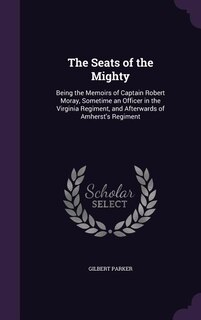 The Seats of the Mighty: Being the Memoirs of Captain Robert Moray, Sometime an Officer in the Virginia Regiment, and Afterw