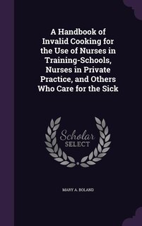 Front cover_A Handbook of Invalid Cooking for the Use of Nurses in Training-Schools, Nurses in Private Practice, and Others Who Care for the Sick