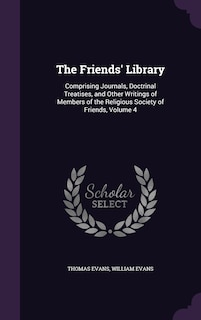 The Friends' Library: Comprising Journals, Doctrinal Treatises, and Other Writings of Members of the Religious Society of Friends, Volume 4