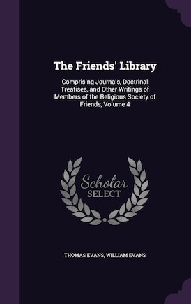 The Friends' Library: Comprising Journals, Doctrinal Treatises, and Other Writings of Members of the Religious Society of Friends, Volume 4