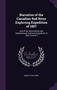 Narrative of the Canadian Red River Exploring Expedition of 1857: And of the Assinniboine and Saskatchewan Exploring Expedition of 1858, Volume 2