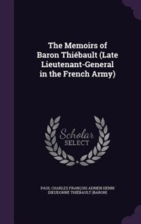 The Memoirs of Baron Thiébault (Late Lieutenant-General in the French Army)