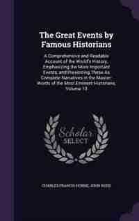 The Great Events by Famous Historians: A Comprehensive and Readable Account of the World's History, Emphasizing the More Important Events, by Charles Francis Horne