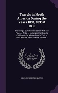 Travels in North America During the Years 1834, 1835 & 1836: Including a Summer Residence With the Pawnee Tribe of Indians in the Remote Prairies of the Missour