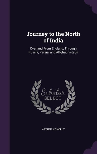 Journey to the North of India: Overland From England, Through Russia, Persia, and Affghaunistaun