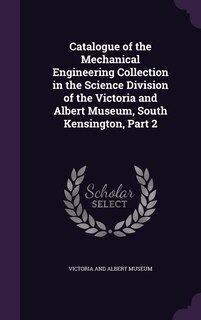 Front cover_Catalogue of the Mechanical Engineering Collection in the Science Division of the Victoria and Albert Museum, South Kensington, Part 2