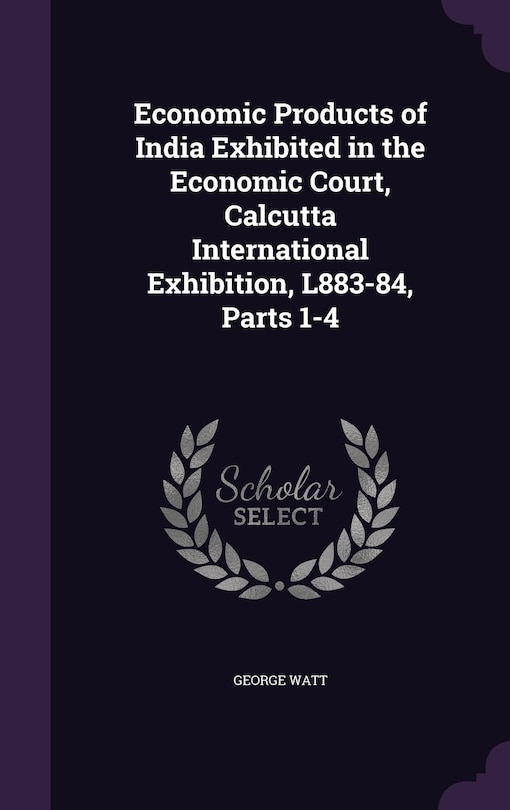 Front cover_Economic Products of India Exhibited in the Economic Court, Calcutta International Exhibition, L883-84, Parts 1-4