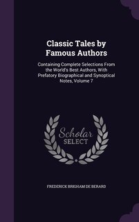 Classic Tales by Famous Authors: Containing Complete Selections From the World's Best Authors, With Prefatory Biographical and Synoptical Notes, Volume 7