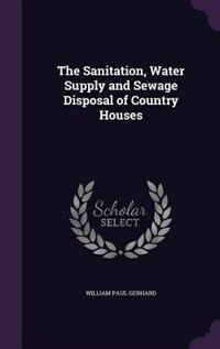 The Sanitation, Water Supply and Sewage Disposal of Country Houses