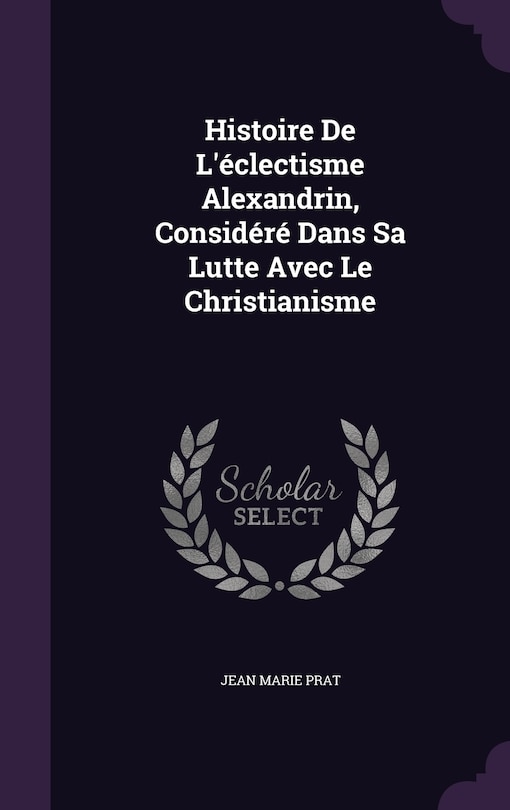 Histoire De L'éclectisme Alexandrin, Considéré Dans Sa Lutte Avec Le Christianisme