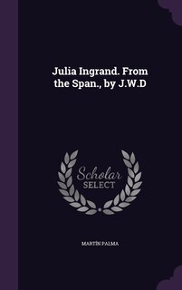 Julia Ingrand. From the Span., by J.W.D