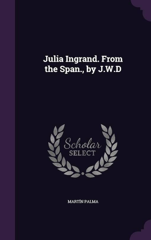 Julia Ingrand. From the Span., by J.W.D