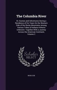 The Columbia River: Or, Scenes and Adventures During a Residence of Six Years On the Western Side of the Rocky Mountain