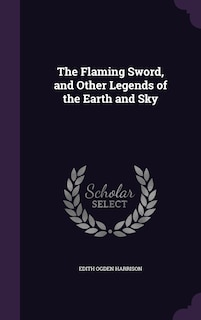 The Flaming Sword, and Other Legends of the Earth and Sky