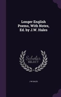 Longer English Poems, With Notes, Ed. by J.W. Hales