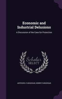 Economic and Industrial Delusions: A Discussion of the Case for Protection