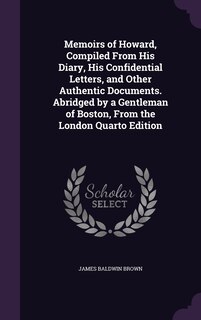 Memoirs of Howard, Compiled From His Diary, His Confidential Letters, and Other Authentic Documents. Abridged by a Gentleman of Boston, From the London Quarto Edition