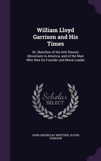 William Lloyd Garrison and His Times: Or, Sketches of the Anti-Slavery Movement in America, and of the Man Who Was Its Founder and Moral