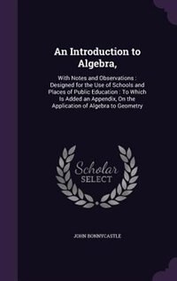 An Introduction to Algebra,: With Notes and Observations : Designed for the Use of Schools and Places of Public Education : To W