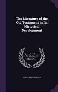 The Literature of the Old Testament in Its Historical Development by Julius August Bewer