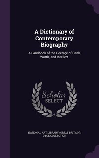 A Dictionary of Contemporary Biography: A Handbook of the Peerage of Rank, Worth, and Intellect