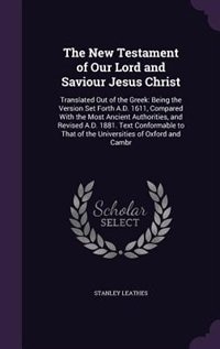 The New Testament of Our Lord and Saviour Jesus Christ: Translated Out of the Greek: Being the Version Set Forth A.D. 1611, Compared With the Most Ancient
