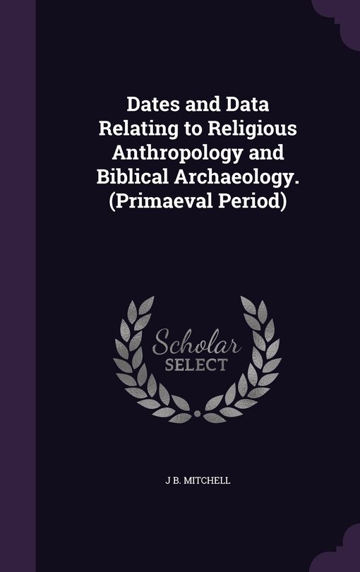 Couverture_Dates and Data Relating to Religious Anthropology and Biblical Archaeology. (Primaeval Period)