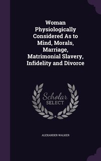 Front cover_Woman Physiologically Considered As to Mind, Morals, Marriage, Matrimonial Slavery, Infidelity and Divorce
