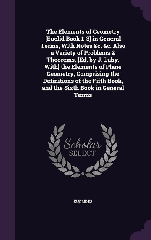 Front cover_The Elements of Geometry [Euclid Book 1-3] in General Terms, With Notes &c. &c. Also a Variety of Problems & Theorems. [Ed. by J. Luby. With] the Elements of Plane Geometry, Comprising the Definitions of the Fifth Book, and the Sixth Book in General Terms