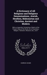 A Dictionary of All Religions and Religious Denominations, Jewish, Heathen, Mahometan and Christian, Ancient and Modern: With an Appendix, Containing a Sketch of the Present State of the World, As to Population, Religion