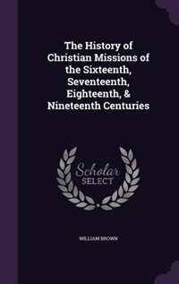 Couverture_The History of Christian Missions of the Sixteenth, Seventeenth, Eighteenth, & Nineteenth Centuries