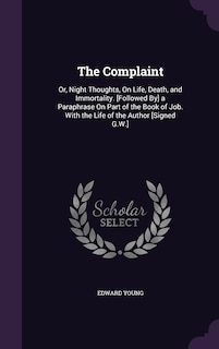 The Complaint: Or, Night Thoughts, On Life, Death, and Immortality. [Followed By] a Paraphrase On Part of the Book of Job. With the Life of the Author [Signed G.W.]