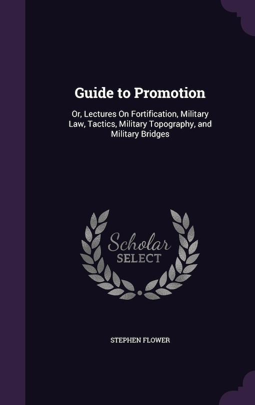 Guide to Promotion: Or, Lectures On Fortification, Military Law, Tactics, Military Topography, and Military Bridges