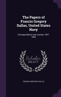 The Papers of Francis Gregory Dallas, United States Navy: Correspondence and Journal, 1837-1859