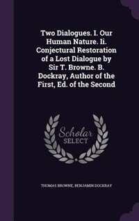 Couverture_Two Dialogues. I. Our Human Nature. Ii. Conjectural Restoration of a Lost Dialogue by Sir T. Browne. B. Dockray, Author of the First, Ed. of the Second