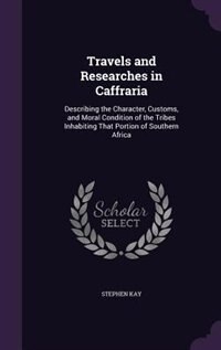 Travels and Researches in Caffraria: Describing the Character, Customs, and Moral Condition of the Tribes Inhabiting That Portion of Sou