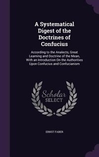 A Systematical Digest of the Doctrines of Confucius: According to the Analects, Great Learning and Doctrine of the Mean, With an Introduction On the Aut
