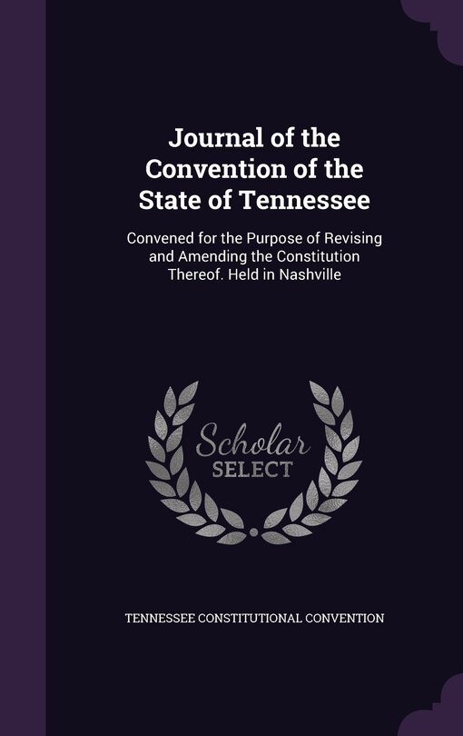 Journal of the Convention of the State of Tennessee: Convened for the Purpose of Revising and Amending the Constitution Thereof. Held in Nashville