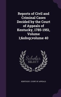 Couverture_Reports of Civil and Criminal Cases Decided by the Court of Appeals of Kentucky, 1785-1951, Volume 1;&nbsp;volume 40