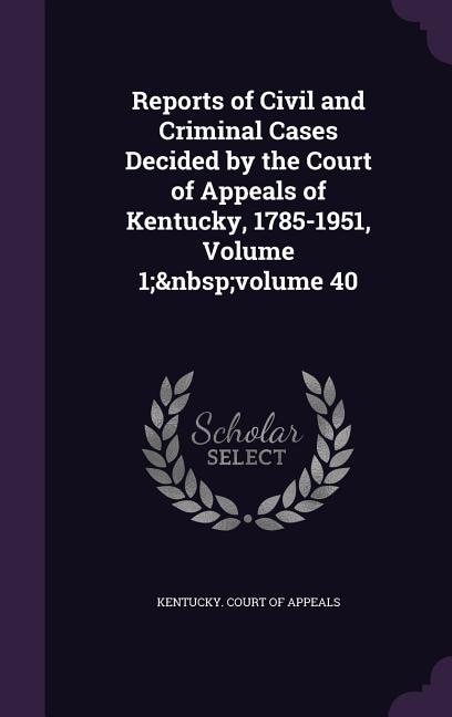Couverture_Reports of Civil and Criminal Cases Decided by the Court of Appeals of Kentucky, 1785-1951, Volume 1;&nbsp;volume 40