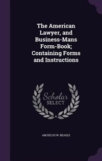 The American Lawyer, and Business-Mans Form-Book; Containing Forms and Instructions