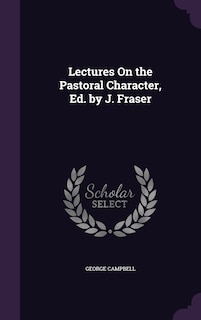 Front cover_Lectures On the Pastoral Character, Ed. by J. Fraser